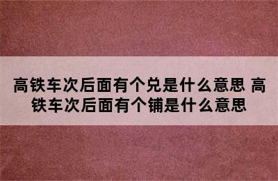 高铁车次后面有个兑是什么意思 高铁车次后面有个铺是什么意思